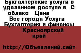 Бухгалтерские услуги в удаленном доступе в 1С облако › Цена ­ 5 000 - Все города Услуги » Бухгалтерия и финансы   . Красноярский край